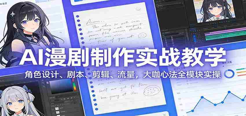 AI 漫剧制作实战教学：角色设计、剧本、剪辑、流量，大咖心法全模块实操-中创网_分享创业项目_助您在家赚钱