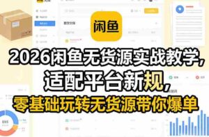 2026闲鱼无货源实战教学,适配平台新规,零基础玩转无货源带你爆单-中创网_分享创业项目_助您在家赚钱