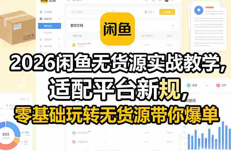 2026闲鱼无货源实战教学,适配平台新规,零基础玩转无货源带你爆单