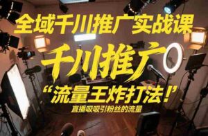 全域千川推广实战课,这课直接把“流量王炸打法”给你怼到手里,千川打爆直播间(2026年2月)-中创网_分享创业项目_助您在家赚钱