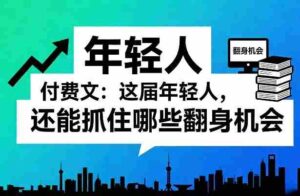 付费文:这届年轻人,还能抓住哪些翻身机会(一)(二)-中创网_分享创业项目_助您在家赚钱