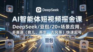 (17365期)AI智能体短视频掘金课,DeepSeek/豆包/20+场景应用、多赛道(育儿、养生、古风等)快速起号-中创网_分享创业项目_助您在家赚钱