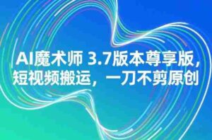 AI魔术师3.7版本尊享版,短视频搬运,一刀不剪原创-中创网_分享创业项目_助您在家赚钱