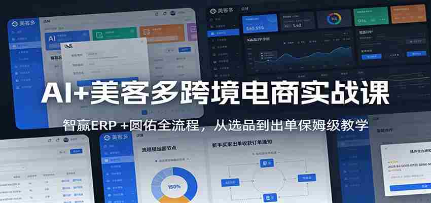 AI+美客多跨境电商实战课：智赢ERP +圆佑全流程，从选品到出单保姆级教学-中创网_分享创业项目_助您在家赚钱