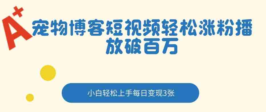 宠物博客短视频轻松涨粉，播放破百万，小白轻松上手，每日变现3张-中创网_分享创业项目_助您在家赚钱