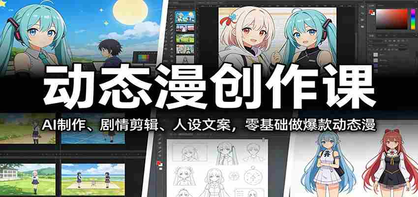 动态漫创作课：AI制作、剧情剪辑、人设文案，零基础做爆款动态漫-中创网_分享创业项目_助您在家赚钱