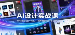 AI设计实战课:PPT/修图/造字/特效,一站式掌握AI设计核心技巧-中创网_分享创业项目_助您在家赚钱