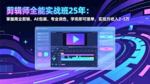 (17294期)剪辑师全能实战班25年:掌握商业剪辑、AE包装、专业调色,学完即可接单,实现月收入2-5万-中创网_分享创业项目_助您在家赚钱