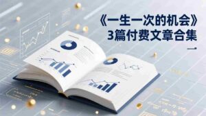 (17456期)付费文章合集《一生一次的机会》3篇,一个系统性、一次性、独家性的透剧-中创网_分享创业项目_助您在家赚钱