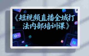 东仔短视频直播全域打法内部培训课【飞书文档】-中创网_分享创业项目_助您在家赚钱