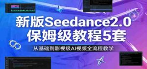 新版Seedance2.0保姆级教程5套:从基础到影视级AI视频全流程教学-中创网_分享创业项目_助您在家赚钱