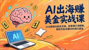 (17298期)AI出海赚美金实战课,从注册到内容全流程,配套提示词模板,轻松开启月赚5000美元副业-中创网_分享创业项目_助您在家赚钱
