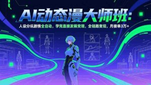 (17402期)AI动态漫剧大师班:人设分镜剧情全自动,学完直接发稿变现,全链路变现,月接单3万+-中创网_分享创业项目_助您在家赚钱
