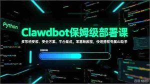 (17343期)Clawdbot保姆级部署课,多系统安装、安全方案、平台集成,零基础教程,快速拥有专属AI助手-中创网_分享创业项目_助您在家赚钱