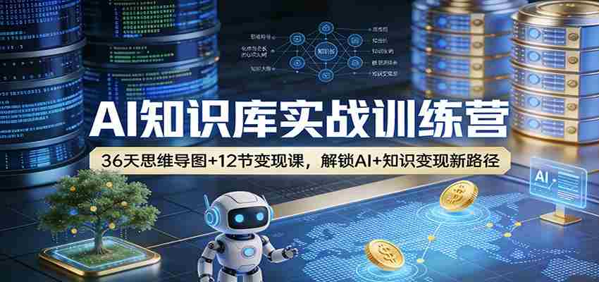 AI知识库实战训练营：36天思维导图+12节变现课，解锁AI+知识变现新路径-中创网_分享创业项目_助您在家赚钱
