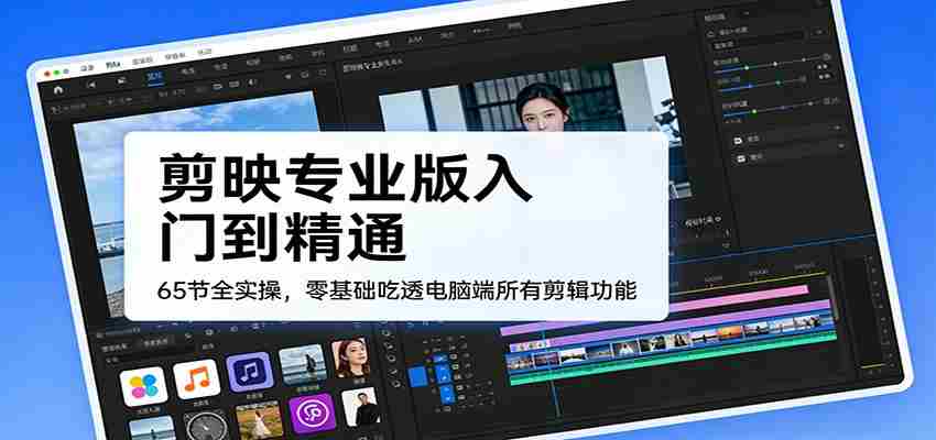 剪映专业版入门到精通，65节全实操，零基础吃透电脑端所有剪辑功能-中创网_分享创业项目_助您在家赚钱