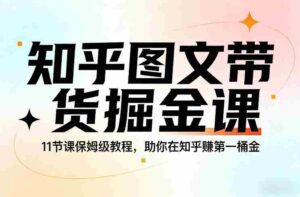 知乎图文带货掘金课,11节课保姆级教程,助你在知乎賺第一桶金-中创网_分享创业项目_助您在家赚钱