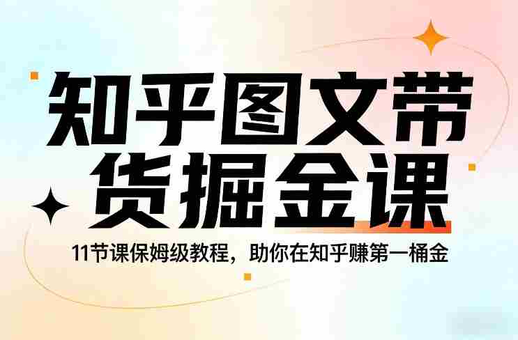 知乎图文带货掘金课，11节课保姆级教程，助你在知乎賺第一桶金-中创网_分享创业项目_助您在家赚钱