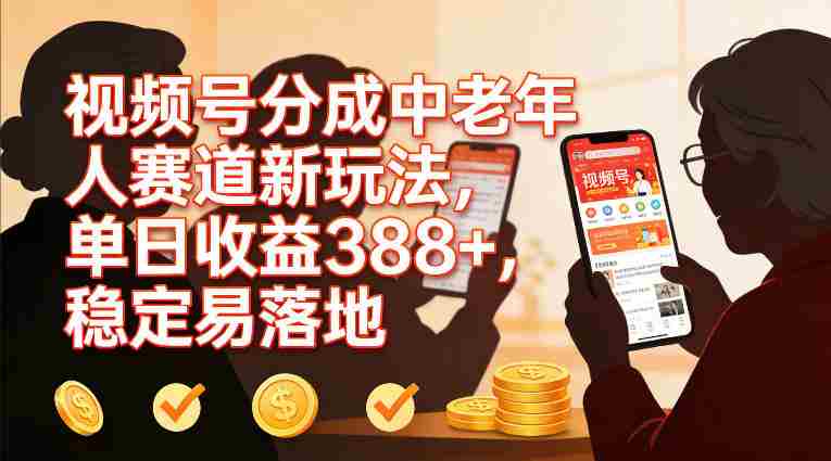 视频号分成中老年人赛道新玩法,单日收益388,稳定易落地
