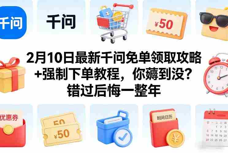 2月10日最新千问免单领取攻略+强制下单教程,你薅到没?错过后悔一整年