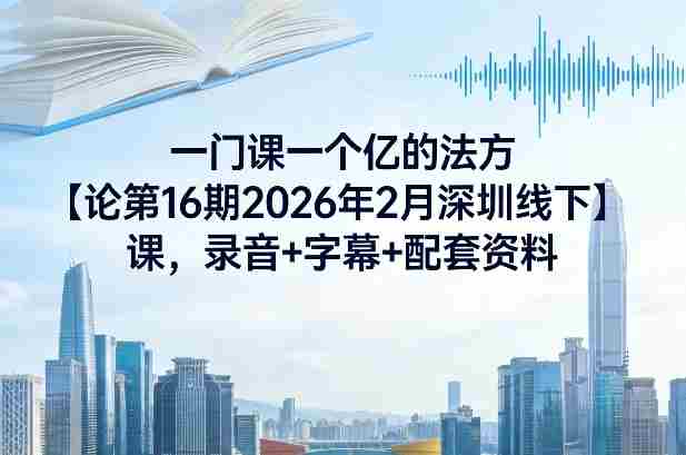 一门课一个亿的法方论第16期2026年2月深圳线下课,录音+字幕+配套资料