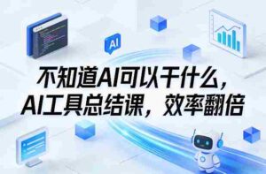 不知道AI可以干什么,AI工具总结课,效率翻倍-中创网_分享创业项目_助您在家赚钱