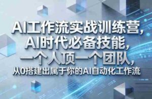 Ai工作流实战训练营,AI时代必备技能,一个人顶一个团队,从0搭建出属于你的AI自动化工作流-中创网_分享创业项目_助您在家赚钱