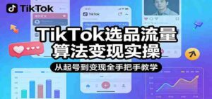 TikTok选品流量算法变现实操,从起号到变现全手把手教学-中创网_分享创业项目_助您在家赚钱