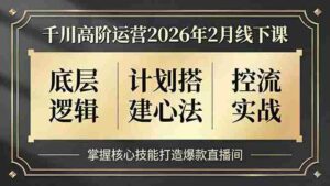 （17318期）千川高阶运营2026年2月线下课，底层逻辑、计划搭建心法、控流实战，掌握核心技能打造爆款直播间-中创网_分享创业项目_助您在家赚钱