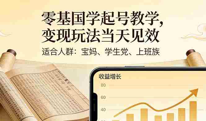 （17434期）零基国学起号教学，变现玩法当天见效，适合人群:宝妈、学生党、上班族-中创网_分享创业项目_助您在家赚钱