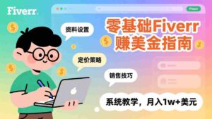 (17288期)零基础Fiverr赚美金指南,涵盖资料设置、定价策略、销售技巧,系统教学,月入1w+美元-中创网_分享创业项目_助您在家赚钱