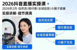 2026抖音直播实操课2026年2月,自然流、微付费、全域投放、小圈子直播,实操讲解,细节满满-中创网_分享创业项目_助您在家赚钱
