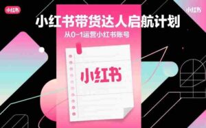 小红书带货达人启航计划,从0-1运营小红书账号-中创网_分享创业项目_助您在家赚钱