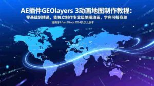 (17380期)AE插件GEOlayers 3动画地图制作教程:零基础到精通,能独立制作专业级地图动画,学完可接商单-中创网_分享创业项目_助您在家赚钱