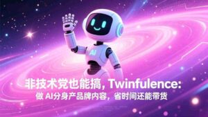 (17381期)非技术党也能搞!Twinfluence:做 AI 分身产品牌内容,省时间还能带货-中创网_分享创业项目_助您在家赚钱