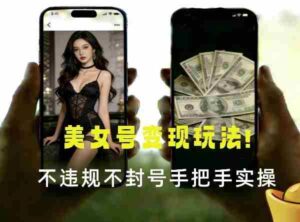 最新美女号变现玩法！不违规不封号，变现路径多，完整教程拆解！-中创网_分享创业项目_助您在家赚钱