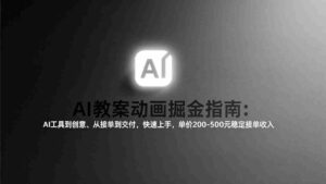 (17349期)AI教案动画掘金指南:从工具到创意、从接单到交付,快速上手,单价200-500元稳定接单收入-中创网_分享创业项目_助您在家赚钱
