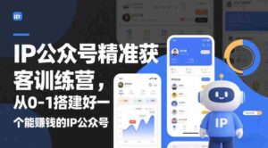 IP公众号精准获客训练营,从0-1搭建好一个能賺钱的IP公众号(更新中)-中创网_分享创业项目_助您在家赚钱