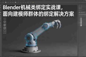 Blender机械类绑定实战课,面向建模师群体的绑定解决方案-中创网_分享创业项目_助您在家赚钱