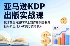 亚马逊KDP出版实战课,教你在亚马逊KDP上制作和销售书籍,轻松实现月入6K美刀被动收入-中创网_分享创业项目_助您在家赚钱
