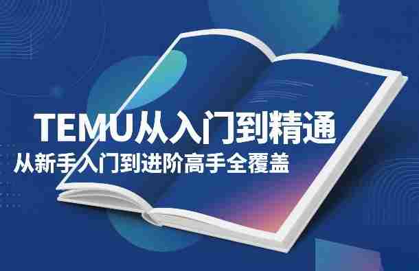 TEMU从入门到精通，从新手入门到进阶高手全覆盖-中创网_分享创业项目_助您在家赚钱