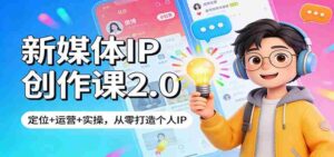 新媒体IP创作课2.0:定位+运营+实操,从零打造个人IP-中创网_分享创业项目_助您在家赚钱