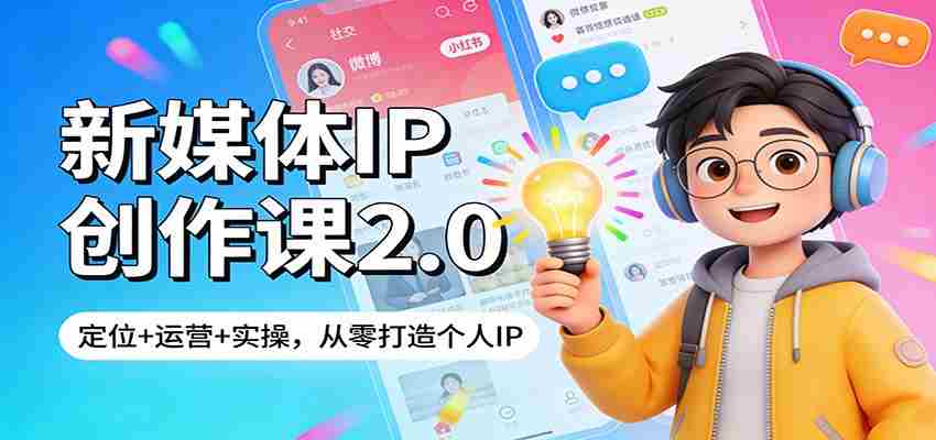 新媒体IP创作课2.0：定位+运营+实操，从零打造个人IP-中创网_分享创业项目_助您在家赚钱