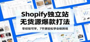 零经验可学,Shopify独立站无货源爆款打法,7节课轻松学会做跨境-中创网_分享创业项目_助您在家赚钱