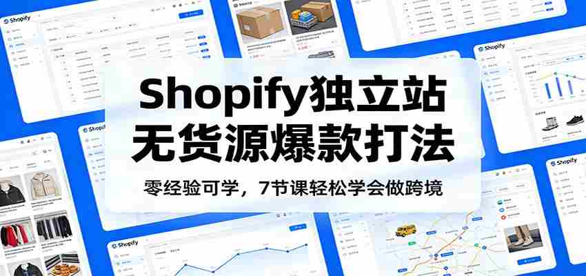 零经验可学，Shopify独立站无货源爆款打法，7节课轻松学会做跨境-中创网_分享创业项目_助您在家赚钱