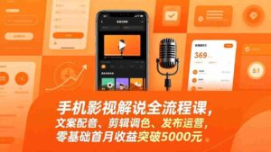 (17391期)手机影视解说全流程课,文案配音、剪辑调色、发布运营,零基础首月收益突破5000元-中创网_分享创业项目_助您在家赚钱