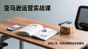 (17287期)亚马逊运营实战课,Listing优化、Vine秒杀、FBA发货,快速上手,实现店铺稳定出单盈利-中创网_分享创业项目_助您在家赚钱