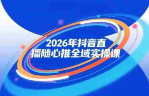 2026年抖音直播随心推全域实操课，自然流、微付费、全域投放、小圈子直播，实操讲解，细节满满-中创网_分享创业项目_助您在家赚钱