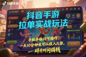 抖音手游拉单实战玩法，手机平板均可操作，一天10分钟也可以收入几张，碎片时间搞钱【揭秘】-中创网_分享创业项目_助您在家赚钱