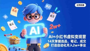 (17332期)AI+小红书虚拟变现营(完结),14天掌握选品、笔记、成交,打造自动化月入2w+事业-中创网_分享创业项目_助您在家赚钱